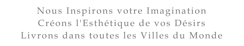 Nous Inspirons votre Imagination, Cr?ons l'Esth?tique de vos D?sirs. Livrons dans toutes les Villes du Monde