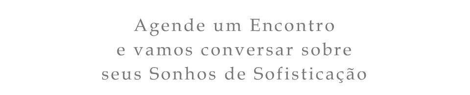 Agende um Encontro e vamos conversar sobre seus Sonhos de Sofistica��o